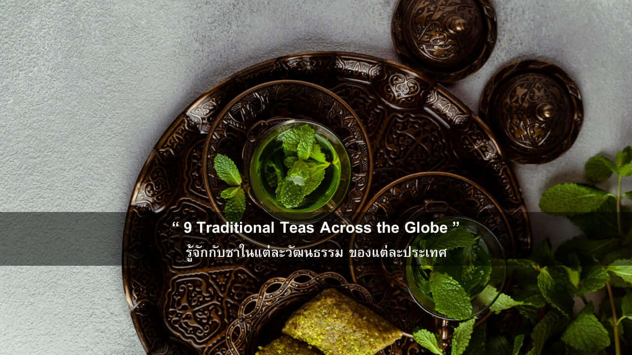 9 Traditional Teas Across the Globe : มารู้จักกับชาในแต่ละวัฒนธรรมของแต่ละประเทศ